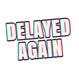 Delayed again